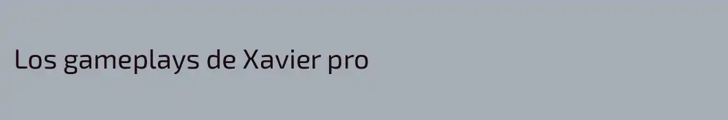 Los gameplays de Xavier pro